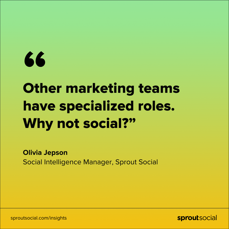 A quote from Olivia Jepson, Social Media Intelligence Manager at Sprout Social: “Other marketing teams have specialized roles. Why not social?” 